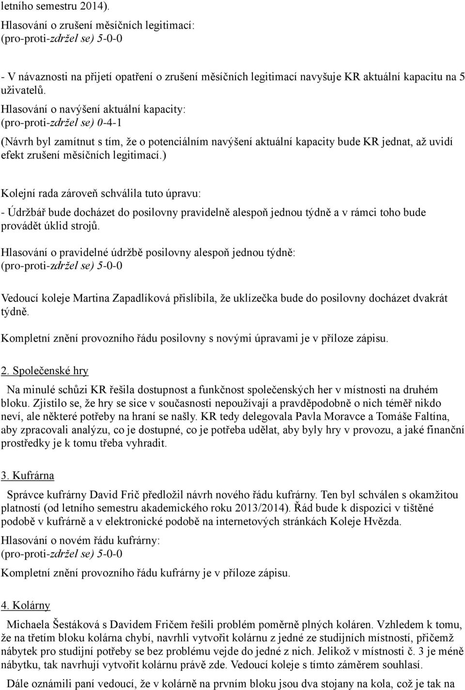 ) Kolejní rada zároveň schválila tuto úpravu: - Údržbář bude docházet do posilovny pravidelně alespoň jednou týdně a v rámci toho bude provádět úklid strojů.