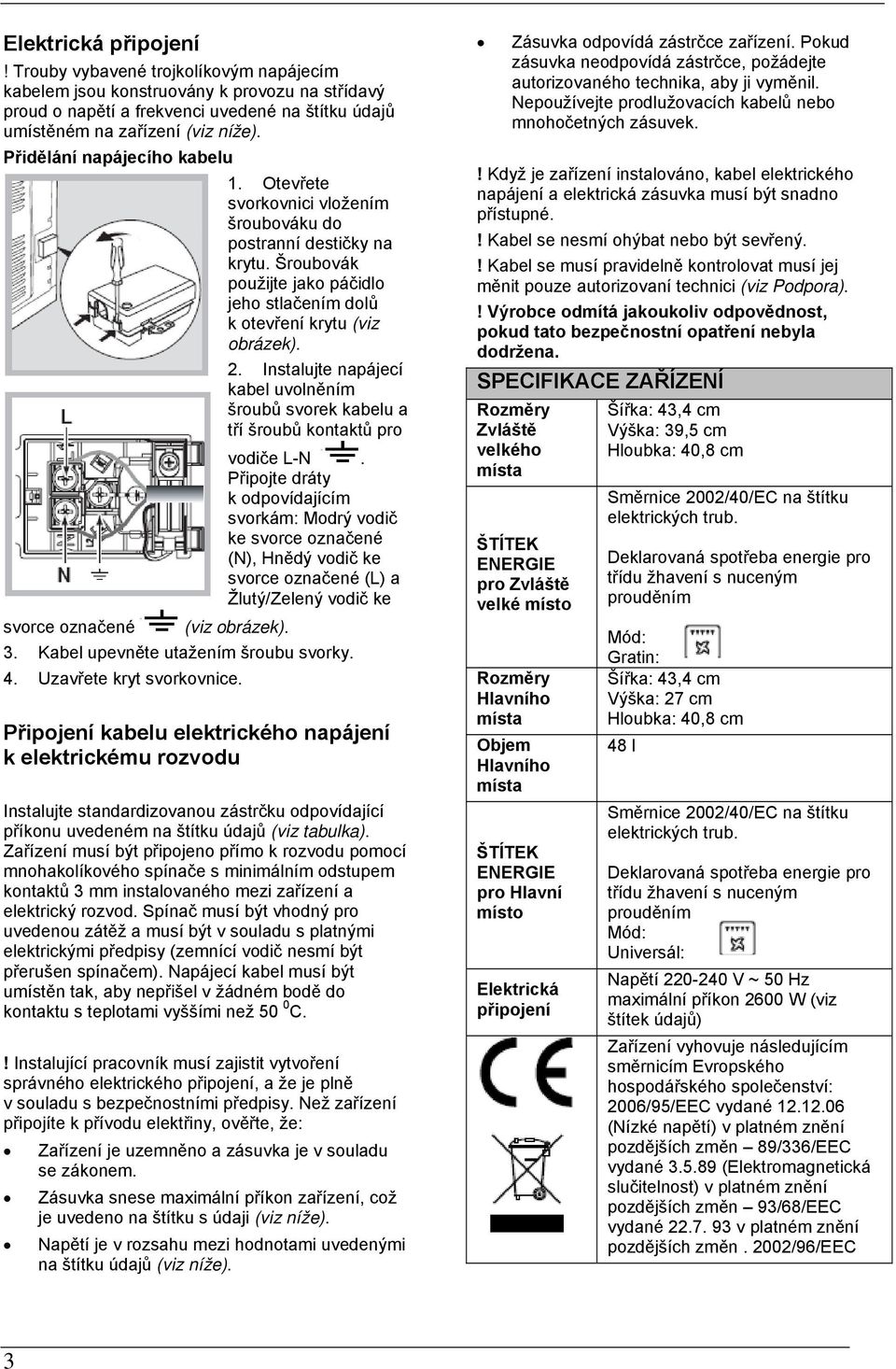 Šroubovák použijte jako páčidlo jeho stlačením dolů k otevření krytu (viz obrázek).. Instalujte napájecí kabel uvolněním šroubů svorek kabelu a tří šroubů kontaktů pro vodiče L-N.