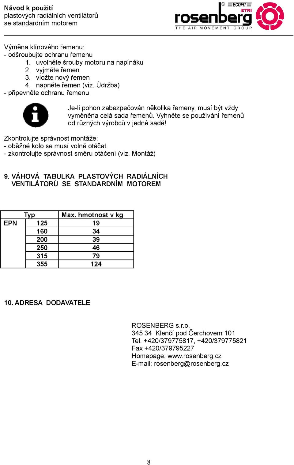 Zkontrolujte správnost montáže: - oběžné kolo se musí volně otáčet - zkontrolujte správnost směru otáčení (viz. Montáž) 9.