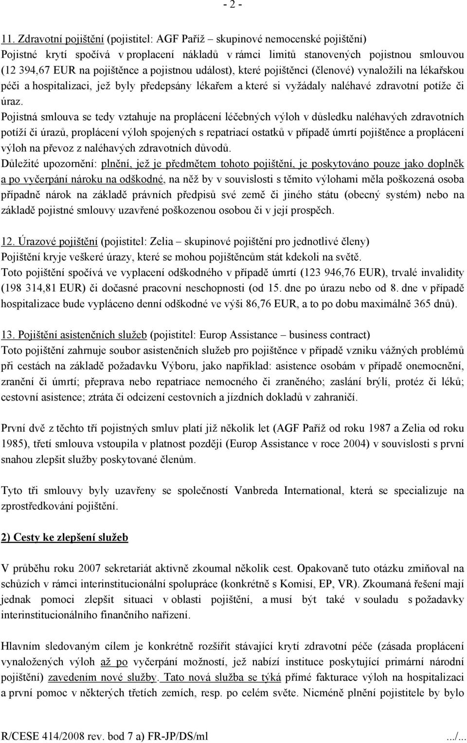 pojistnou událost), které pojištěnci (členové) vynaložili na lékařskou péči a hospitalizaci, jež byly předepsány lékařem a které si vyžádaly naléhavé zdravotní potíže či úraz.