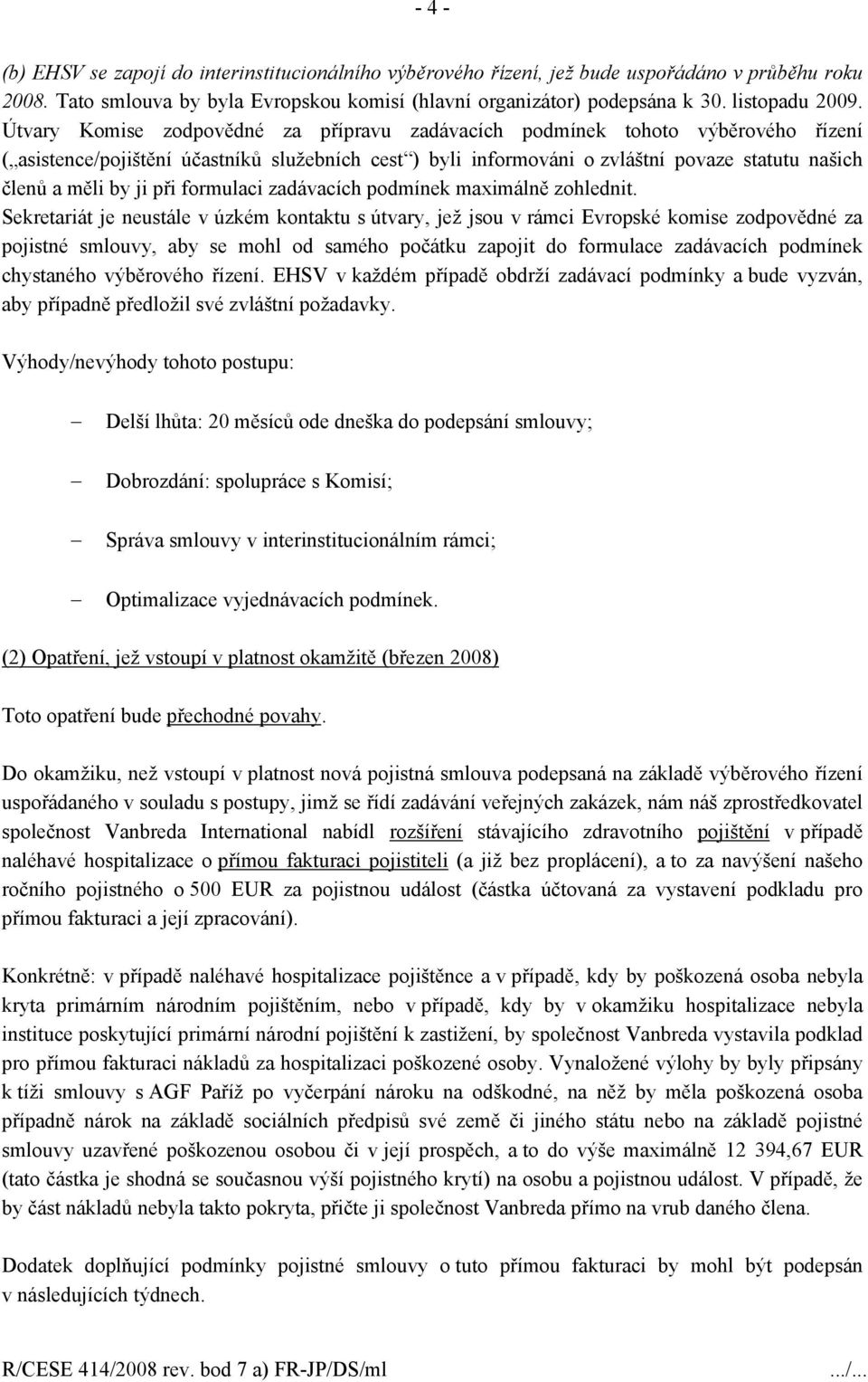 Útvary Komise zodpovědné za přípravu zadávacích podmínek tohoto výběrového řízení ( asistence/pojištění účastníků služebních cest ) byli informováni o zvláštní povaze statutu našich členů a měli by