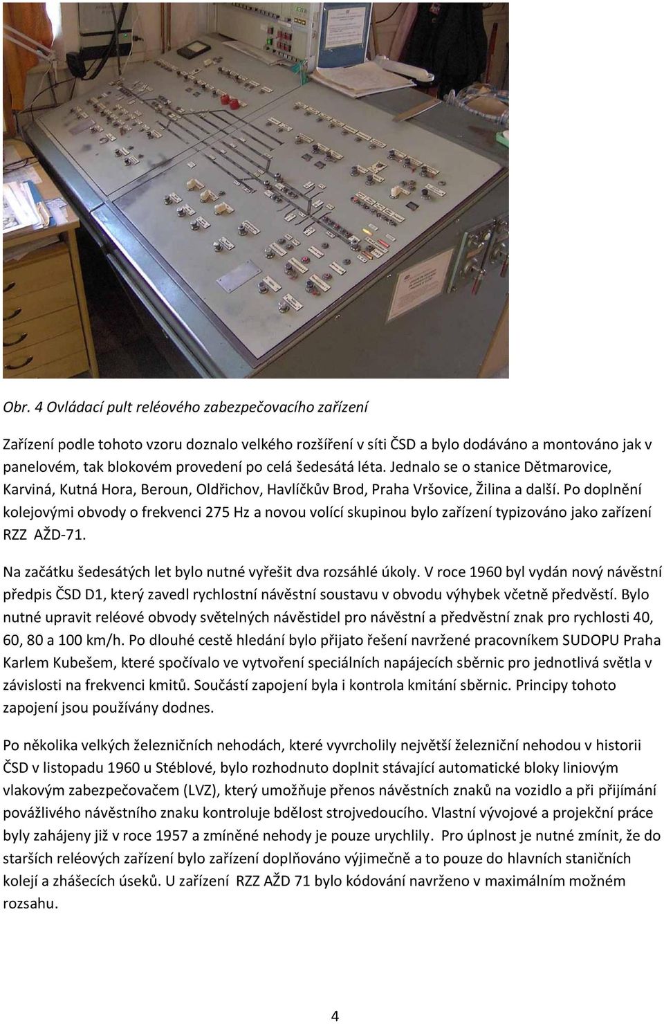 Po doplnění kolejovými obvody o frekvenci 275 Hz a novou volící skupinou bylo zařízení typizováno jako zařízení RZZ AŽD-71. Na začátku šedesátých let bylo nutné vyřešit dva rozsáhlé úkoly.
