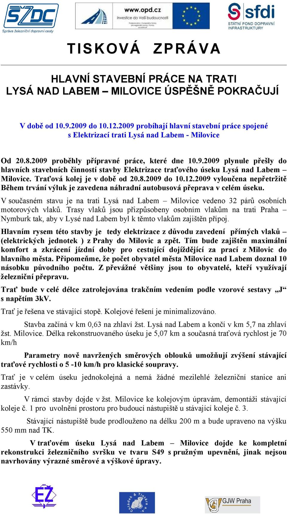 12.2009 vyloučena nepřetržitě Během trvání výluk je zavedena náhradní autobusová přeprava v celém úseku. V současném stavu je na trati Lysá nad Labem Milovice vedeno 32 párů osobních motorových vlaků.