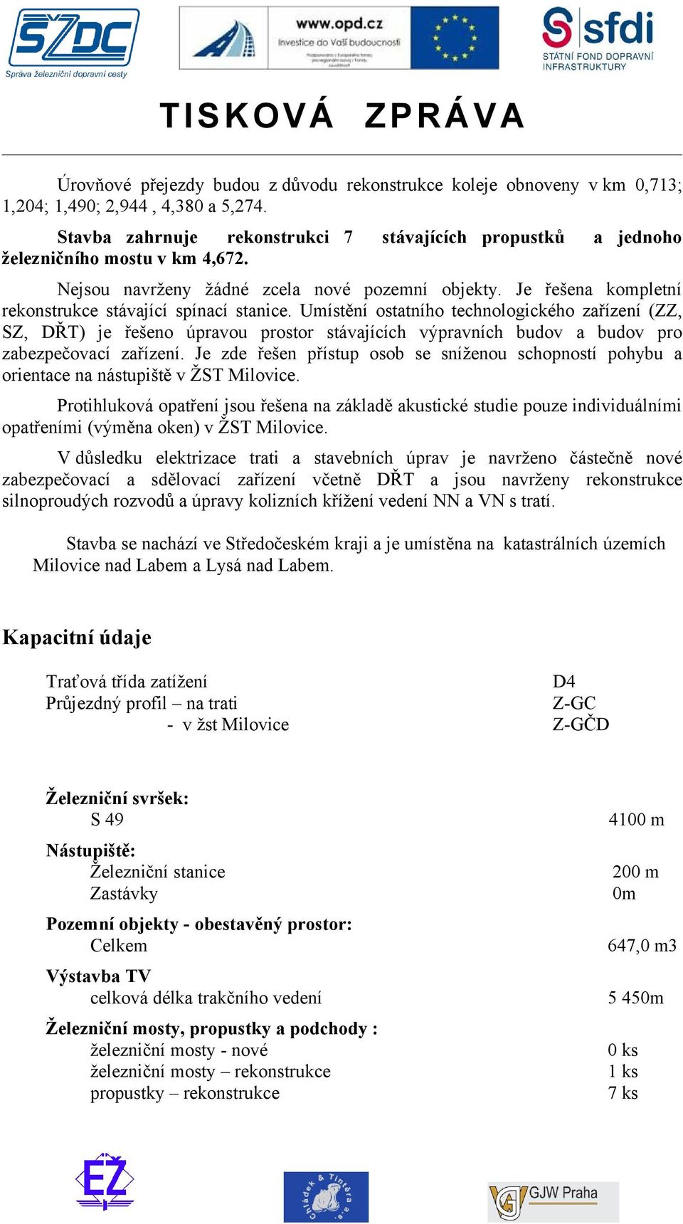 Umístění ostatního technologického zařízení (ZZ, SZ, DŘT) je řešeno úpravou prostor stávajících výpravních budov a budov pro zabezpečovací zařízení.
