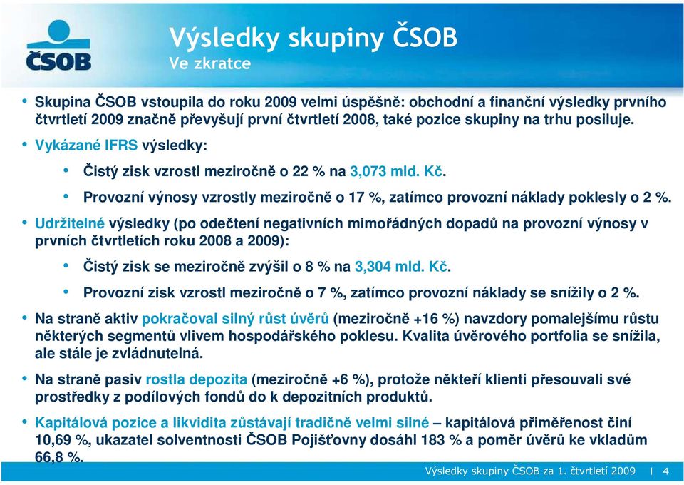 Udržitelné výsledky (po odečtení negativních mimořádných dopadů na provozní výnosy v prvních čtvrtletích roku a 2009): Čistý zisk se meziročně zvýšil o 8 % na 3,304 mld. Kč.