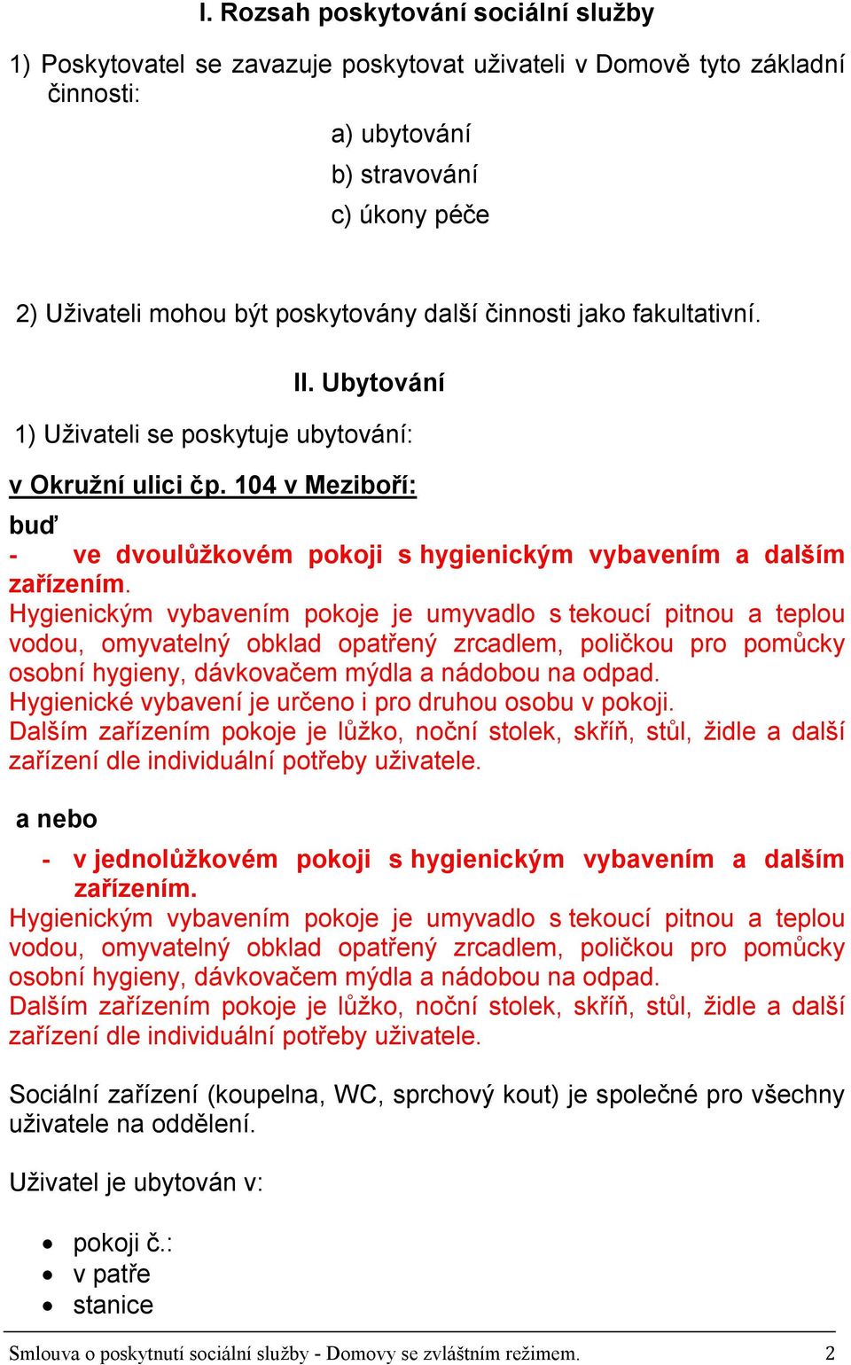 Hygienickým vybavením pokoje je umyvadlo s tekoucí pitnou a teplou vodou, omyvatelný obklad opatřený zrcadlem, poličkou pro pomůcky osobní hygieny, dávkovačem mýdla a nádobou na odpad.