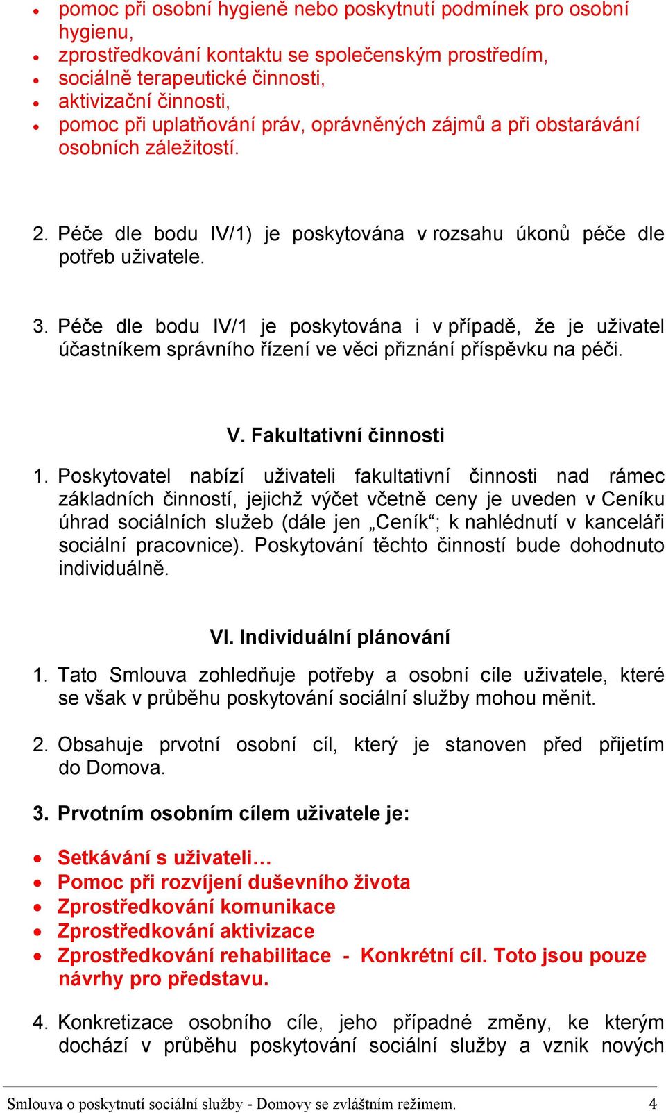 Péče dle bodu IV/1 je poskytována i v případě, že je uživatel účastníkem správního řízení ve věci přiznání příspěvku na péči. V. Fakultativní činnosti 1.