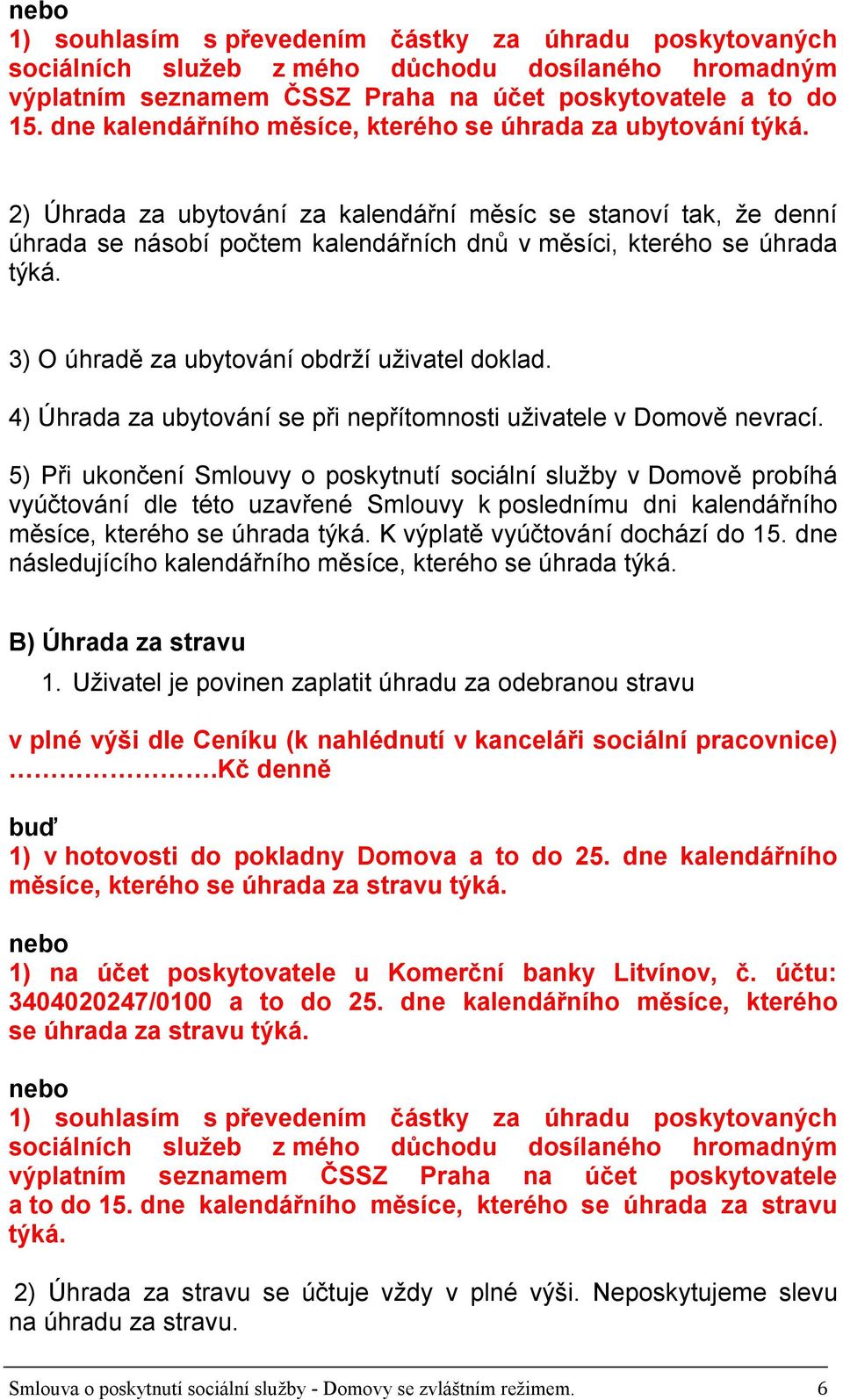 2) Úhrada za ubytování za kalendářní měsíc se stanoví tak, že denní úhrada se násobí počtem kalendářních dnů v měsíci, kterého se úhrada týká. 3) O úhradě za ubytování obdrží uživatel doklad.