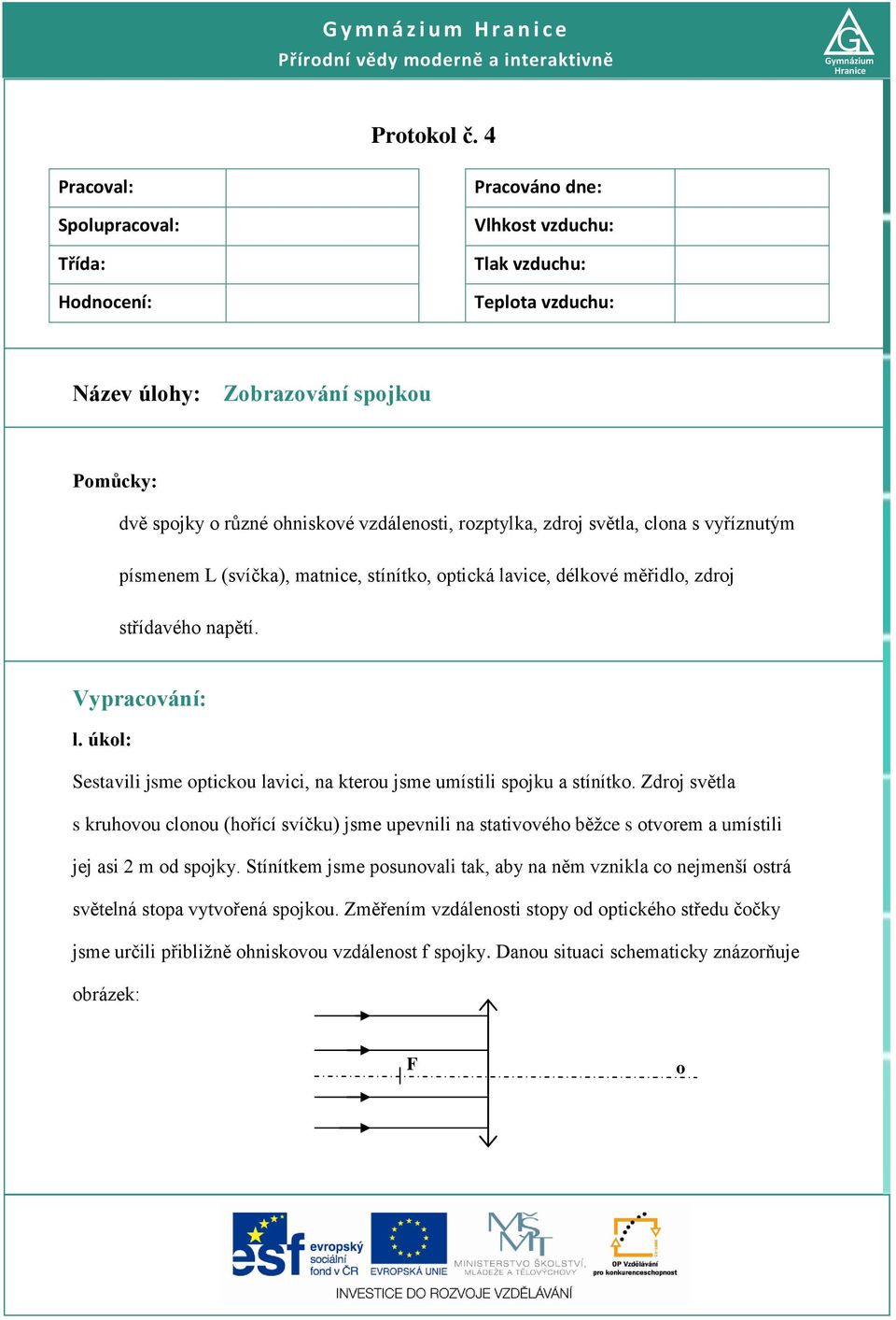 s vyříznutým písmenem L (svíčka), matnice, stínítk, ptická lavice, délkvé měřidl, zdrj střídavéh napětí. Vypracvání: l. úkl: Sestavili jsme pticku lavici, na kteru jsme umístili spjku a stínítk.