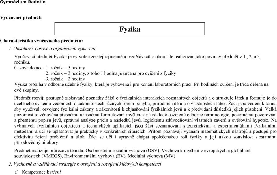 ročník 2 hodiny Výuka probíhá v odborné učebně fyziky, která je vybavena i pro konání laboratorních prací. Při hodinách cvičení je třída dělena na dvě skupiny.