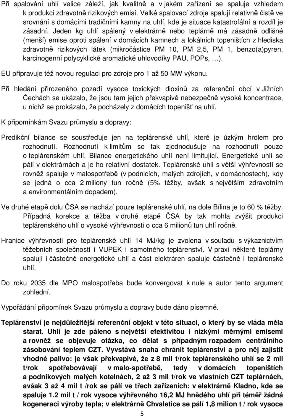 Jeden kg uhlí spálený v elektrárně nebo teplárně má zásadně odlišné (menší) emise oproti spálení v domácích kamnech a lokálních topeništích z hlediska zdravotně rizikových látek (mikročástice PM 10,