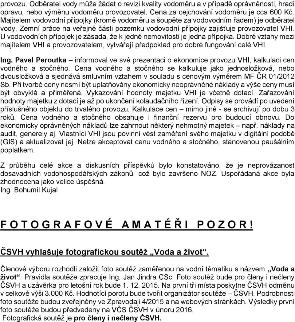 U vodovodních přípojek je zásada, že k jedné nemovitosti je jedna přípojka. Dobré vztahy mezi majitelem VHI a provozovatelem, vytvářejí předpoklad pro dobré fungování celé VHI. Ing.