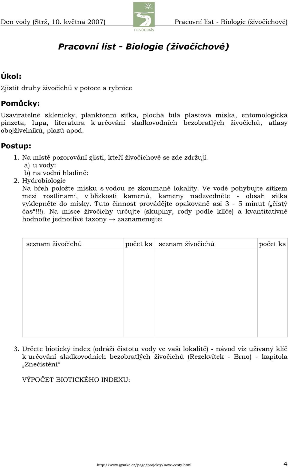 Na místě pozorování zjisti, kteří živočichové se zde zdržují. a) u vody: b) na vodní hladině: 2. Hydrobiologie Na břeh položte misku s vodou ze zkoumané lokality.