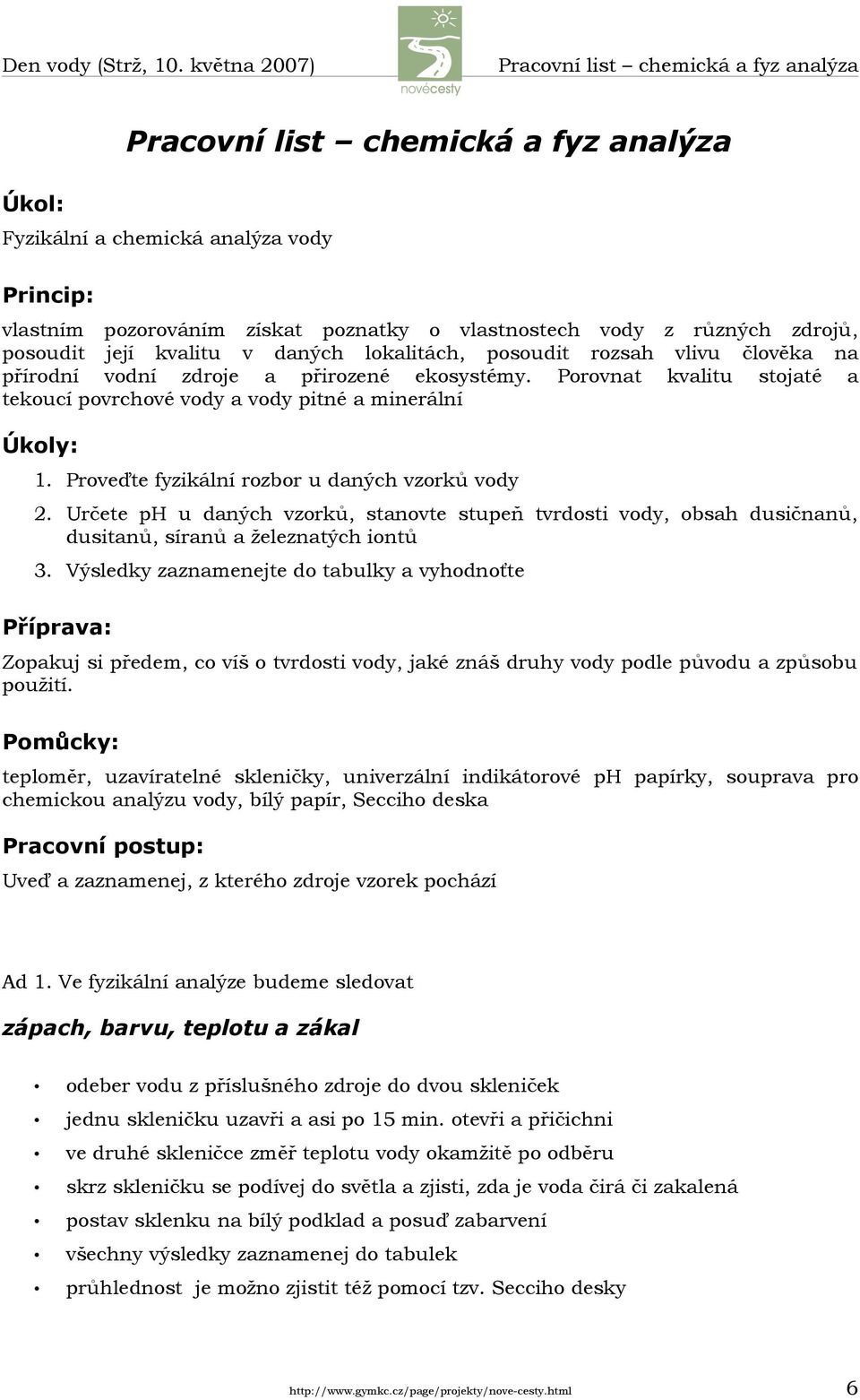 Porovnat kvalitu stojaté a tekoucí povrchové vody a vody pitné a minerální Úkoly: 1. Proveďte fyzikální rozbor u daných vzorků vody 2.