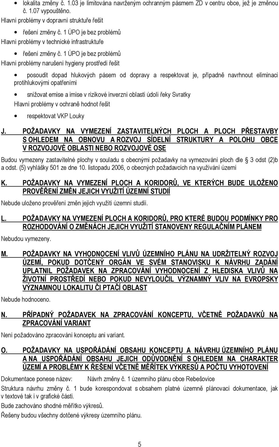 1 ÚPO je bez problémů Hlavní problémy narušení hygieny prostředí řešit posoudit dopad hlukových pásem od dopravy a respektovat je, případně navrhnout eliminaci protihlukovými opatřeními snižovat