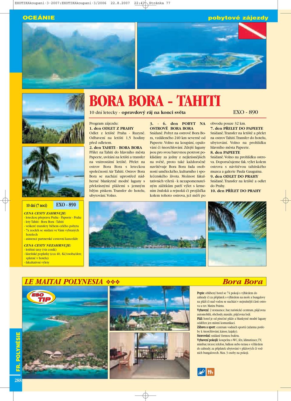 Pfielet na ostrov s leteckou spoleãností Air Tahiti. Ostrov Bora Bora se nachází uprostfied nád - herné blankytnû modré laguny s pfiekrásn mi pláïemi s jemn m bíl m pískem.