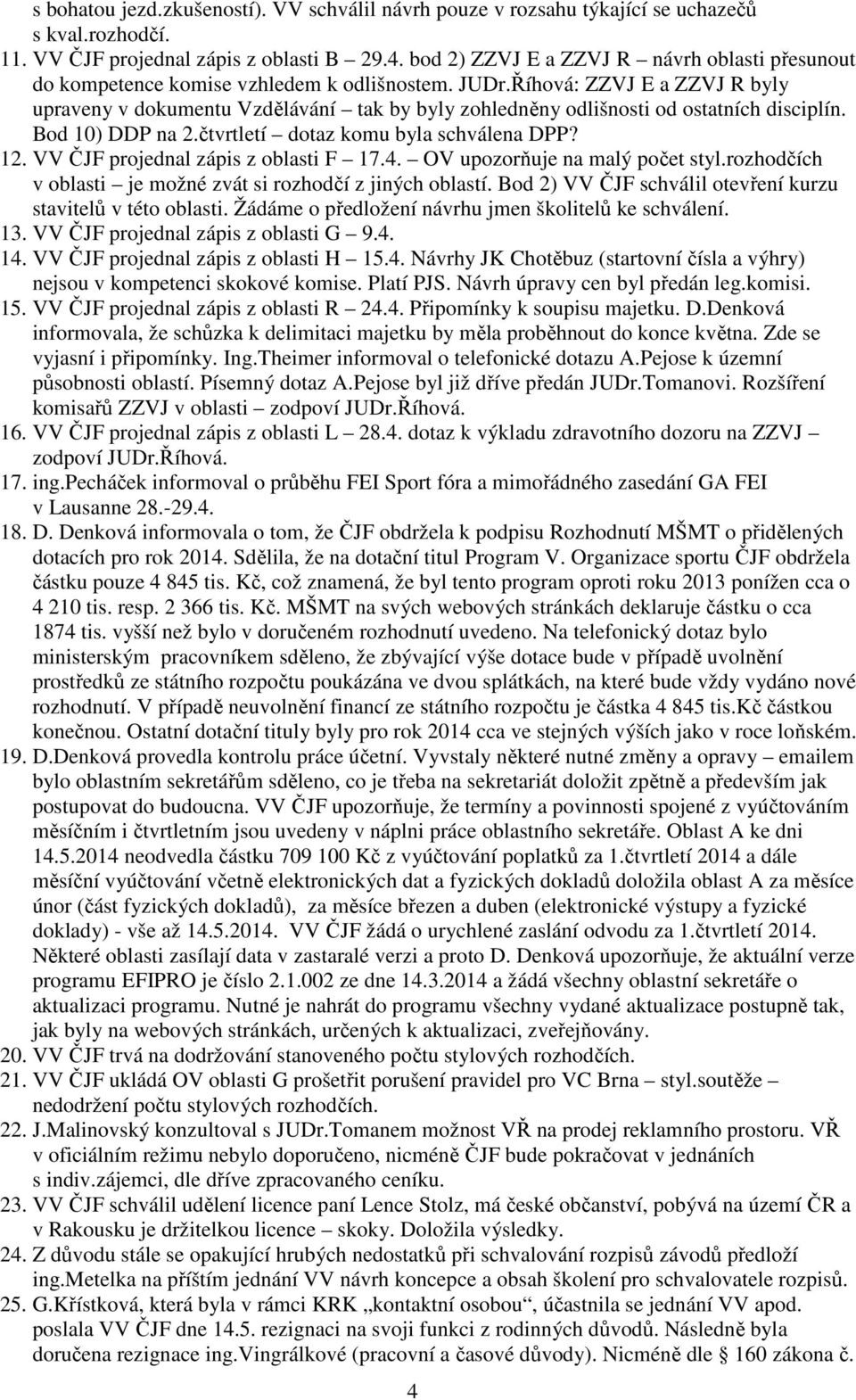 Říhová: ZZVJ E a ZZVJ R byly upraveny v dokumentu Vzdělávání tak by byly zohledněny odlišnosti od ostatních disciplín. Bod 10) DDP na 2.čtvrtletí dotaz komu byla schválena DPP? 12.