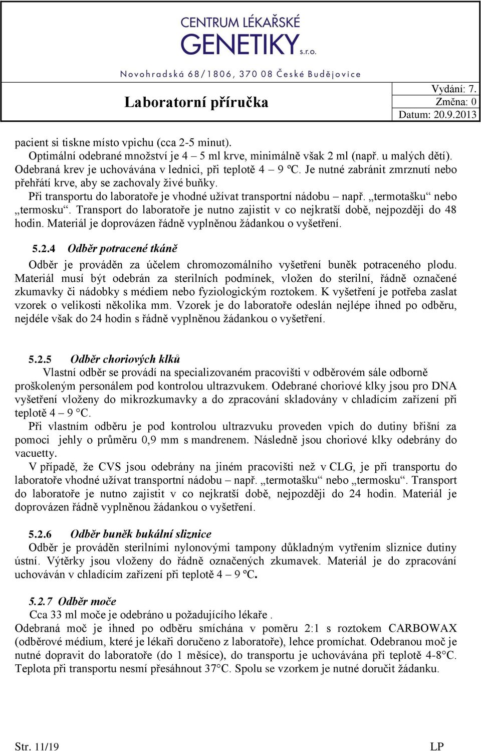 Transport do laboratoře je nutno zajistit v co nejkratší době, nejpozději do 48 hodin. Materiál je doprovázen řádně vyplněnou žádankou o vyšetření. 5.2.