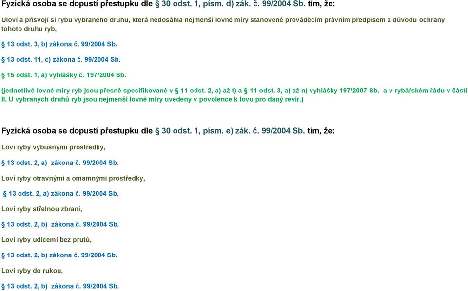 13 odst. 11, c) zákona č. 99/2004 Sb. 15 odst. 1, a) vyhlášky č. 197/2004 Sb. (jednotlivé lovné míry ryb jsou přesně specifikované v 11 odst. 2, a) až t) a 11 odst. 3, a) až n) vyhlášky 197/2007 Sb.