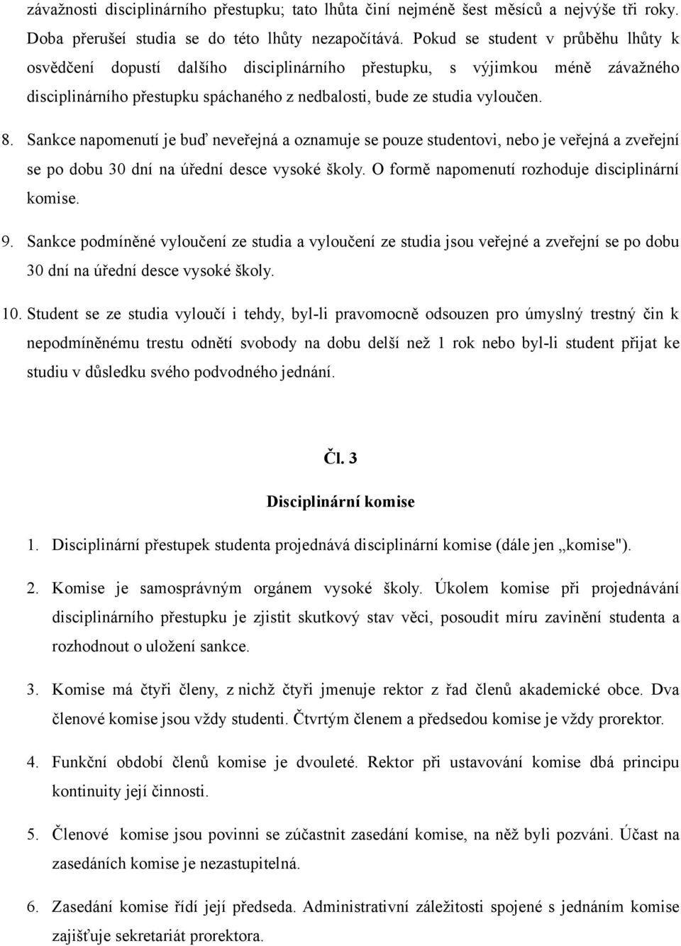 Sankce napomenutí je buď neveřejná a oznamuje se pouze studentovi, nebo je veřejná a zveřejní se po dobu 30 dní na úřední desce vysoké školy. O formě napomenutí rozhoduje disciplinární komise. 9.