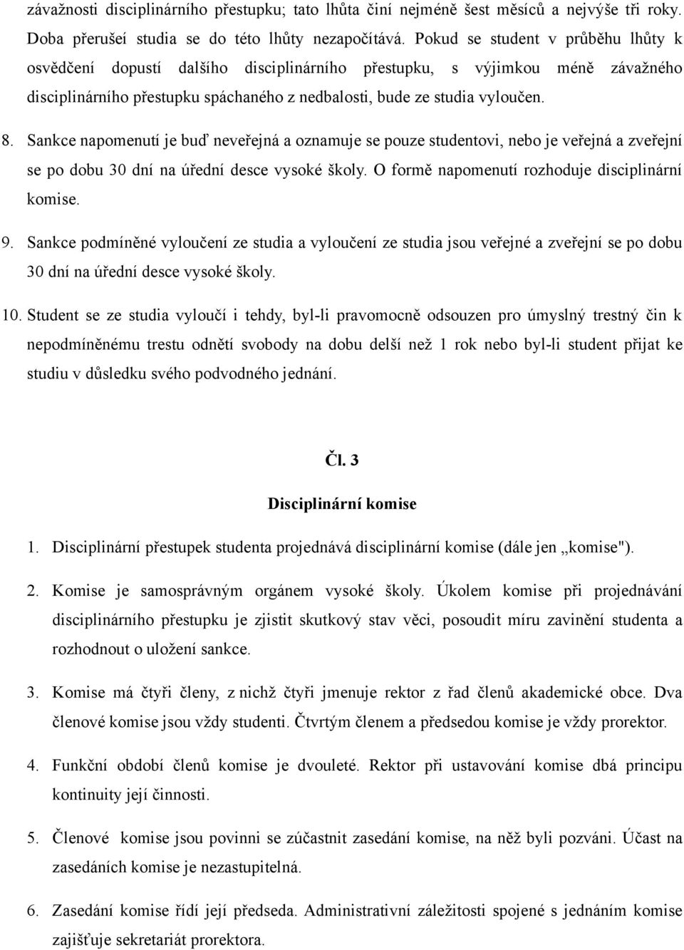 Sankce napomenutí je buď neveřejná a oznamuje se pouze studentovi, nebo je veřejná a zveřejní se po dobu 30 dní na úřední desce vysoké školy. O formě napomenutí rozhoduje disciplinární komise. 9.