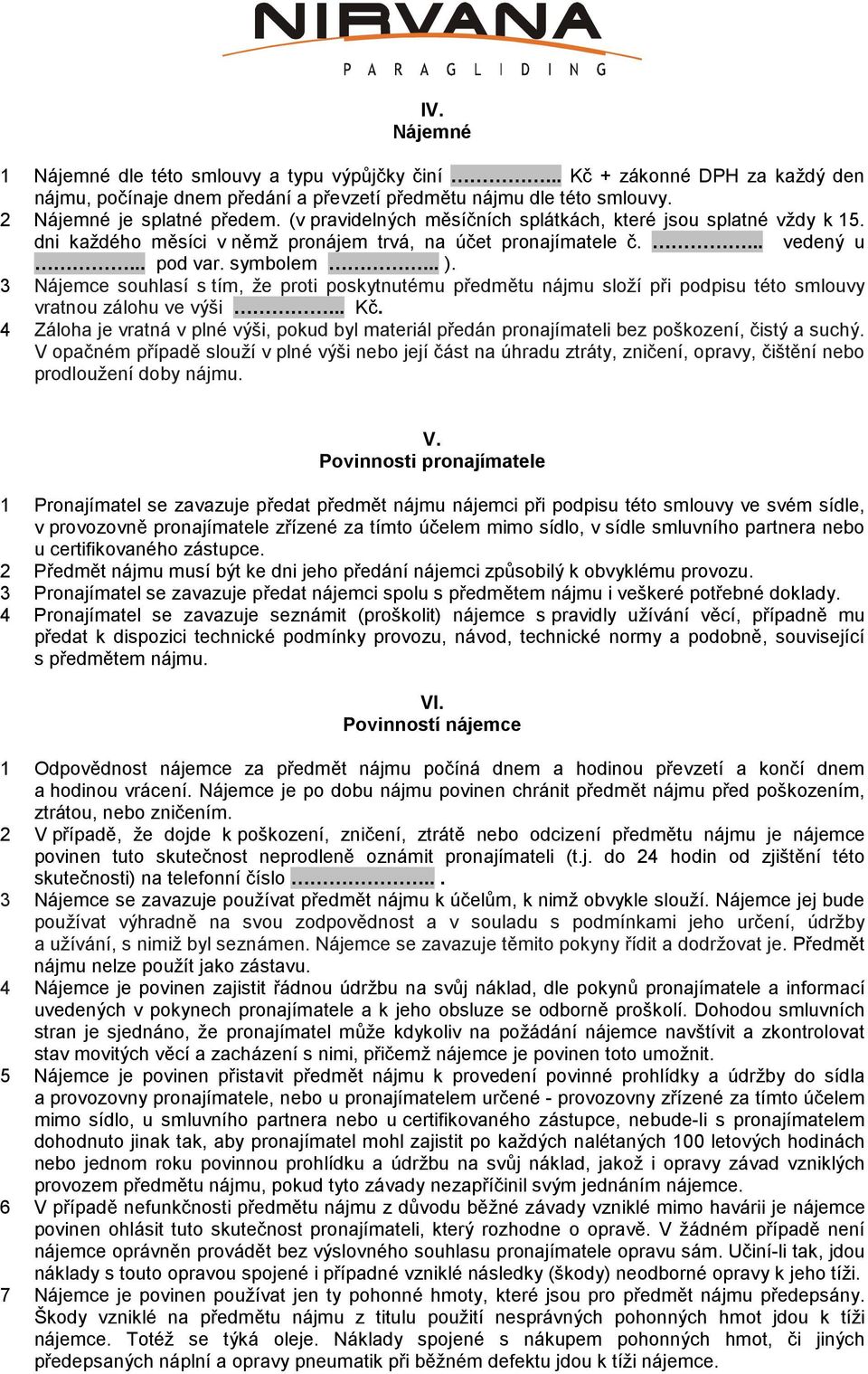 3 Nájemce souhlasí s tím, že proti poskytnutému předmětu nájmu složí při podpisu této smlouvy vratnou zálohu ve výši... Kč.
