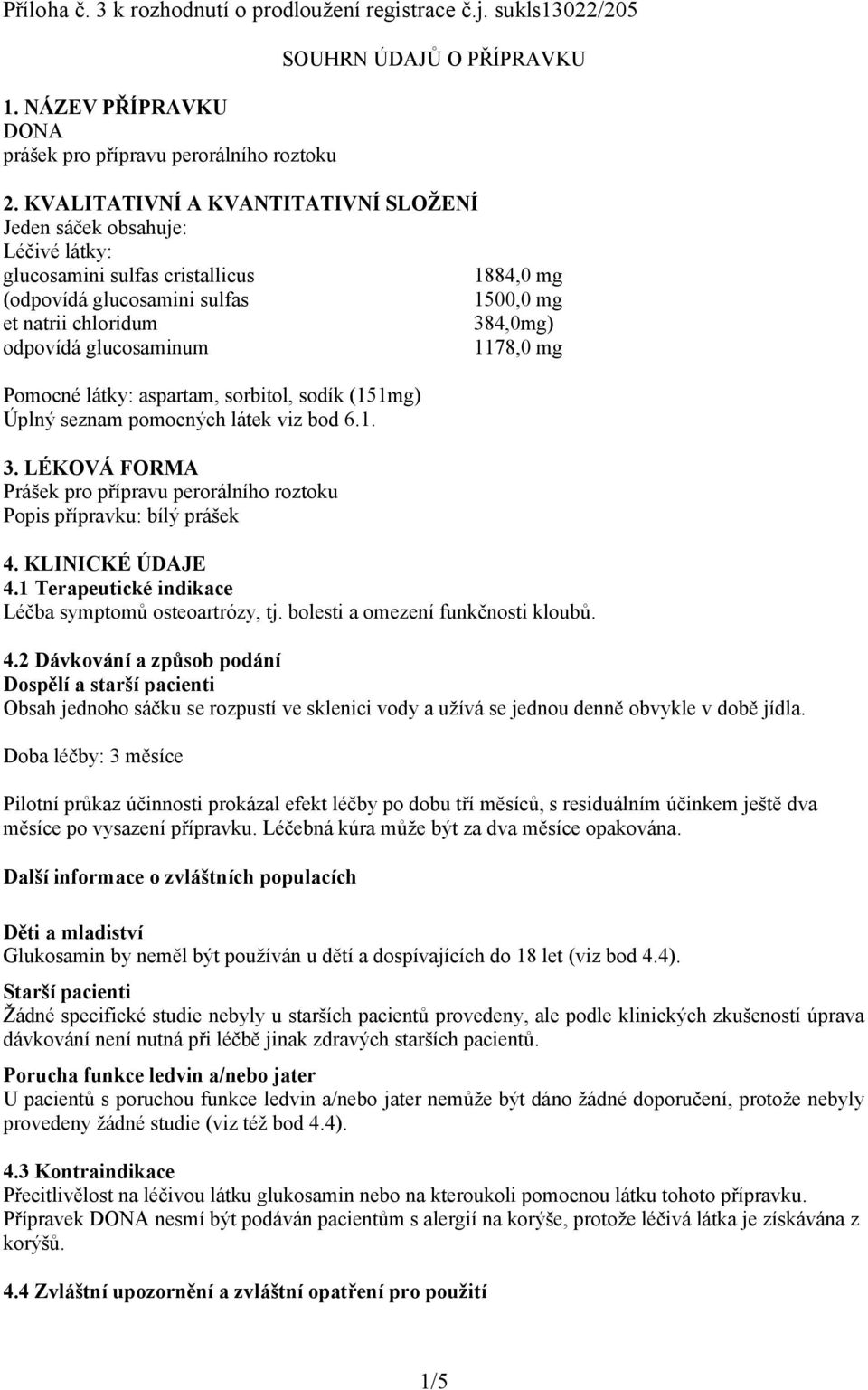 glucosaminum 1178,0 mg Pomocné látky: aspartam, sorbitol, sodík (151mg) Úplný seznam pomocných látek viz bod 6.1. 3.