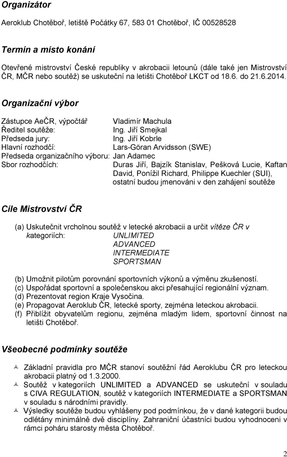 Jiří Kobrle Hlavní rozhodčí: Lars-Göran Arvidsson (SWE) Předseda organizačního výboru: Jan Adamec Sbor rozhodčích: Duras Jiří, Bajzík Stanislav, Pešková Lucie, Kaftan David, Ponížil Richard, Philippe