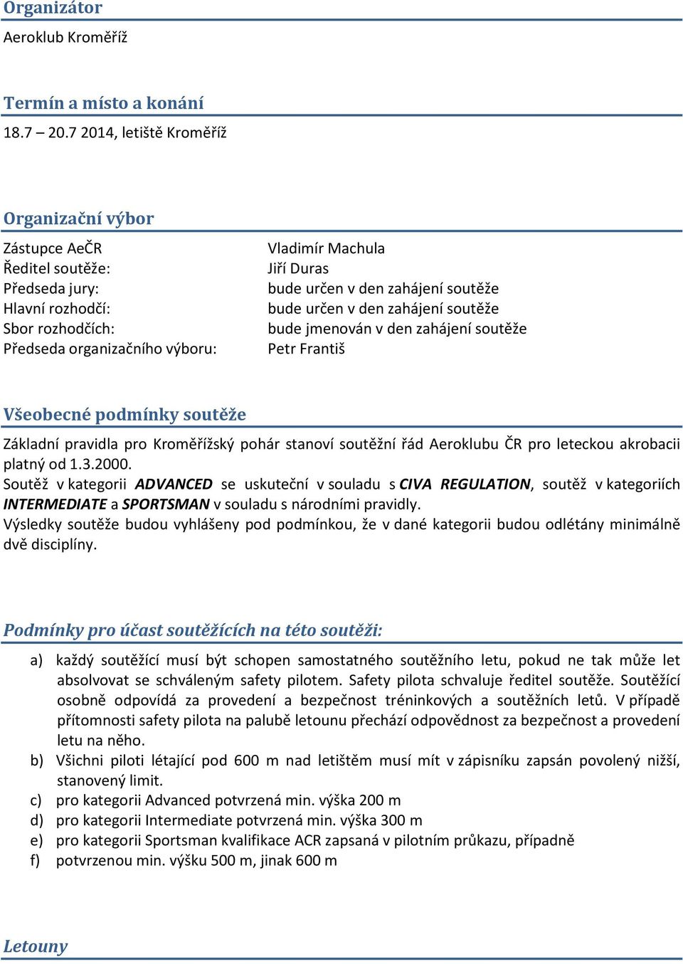 zahájení soutěže bude určen v den zahájení soutěže bude jmenován v den zahájení soutěže Petr Františ Všeobecné podmínky soutěže Základní pravidla pro Kroměřížský pohár stanoví soutěžní řád Aeroklubu