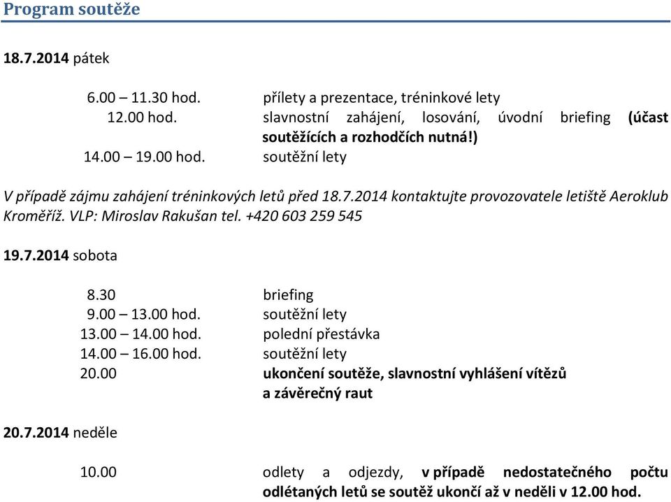 2014 kontaktujte provozovatele letiště Aeroklub Kroměříž. VLP: Miroslav Rakušan tel. +420 603 259 545 19.7.2014 sobota 20.7.2014 neděle 8.30 briefing 9.00 13.00 hod.