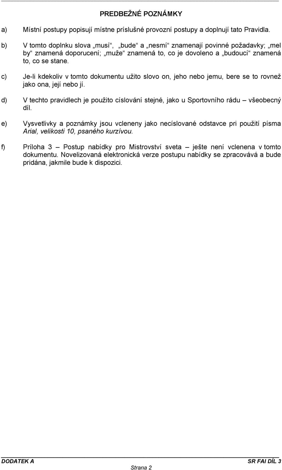 c) Je-li kdekoliv v tomto dokumentu užito slovo on, jeho nebo jemu, bere se to rovnež jako ona, její nebo jí. d) V techto pravidlech je použito císlování stejné, jako u Sportovního rádu všeobecný díl.