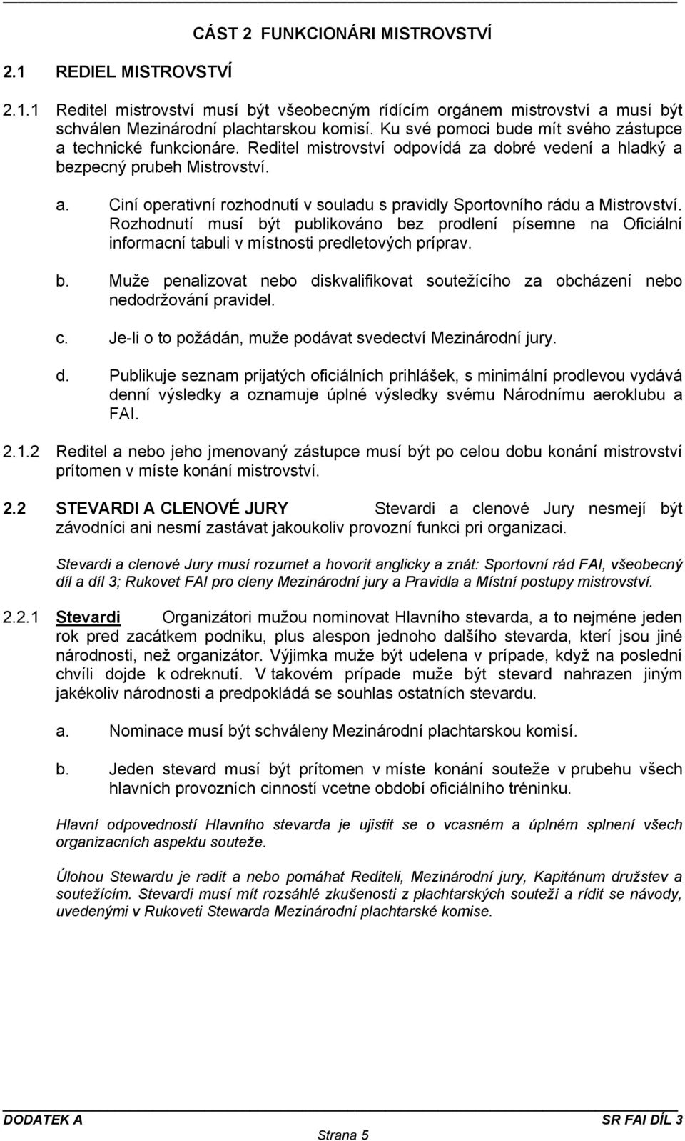 Rozhodnutí musí být publikováno bez prodlení písemne na Oficiální informacní tabuli v místnosti predletových príprav. b. Muže penalizovat nebo diskvalifikovat soutežícího za obcházení nebo nedodržování pravidel.