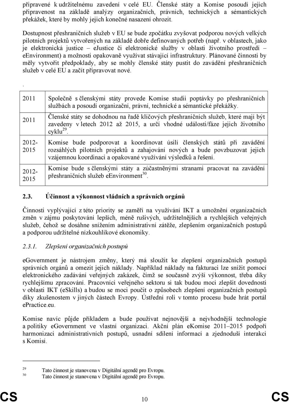 Dostupnost přeshraničních služeb v EU se bude zpočátku zvyšovat podporou nových velkých pilotních projektů vytvořených na základě dobře definovaných potřeb (např.