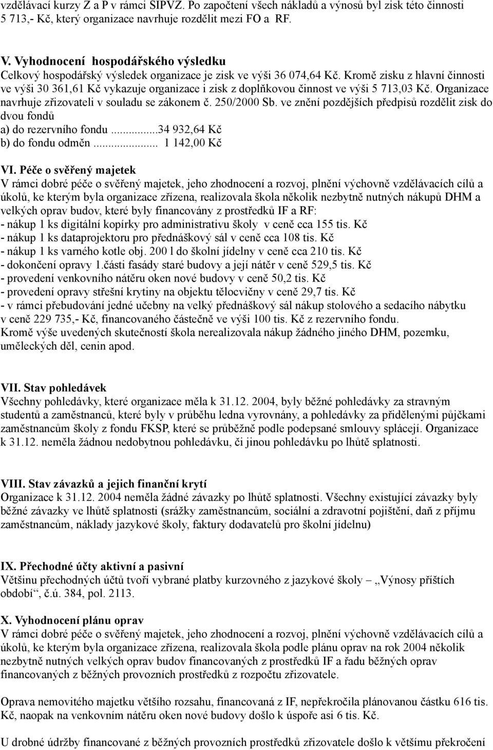 Kromě zisku z hlavní činnosti ve výši 30 361,61 Kč vykazuje organizace i zisk z doplňkovou činnost ve výši 5 713,03 Kč. Organizace navrhuje zřizovateli v souladu se zákonem č. 250/2000 Sb.