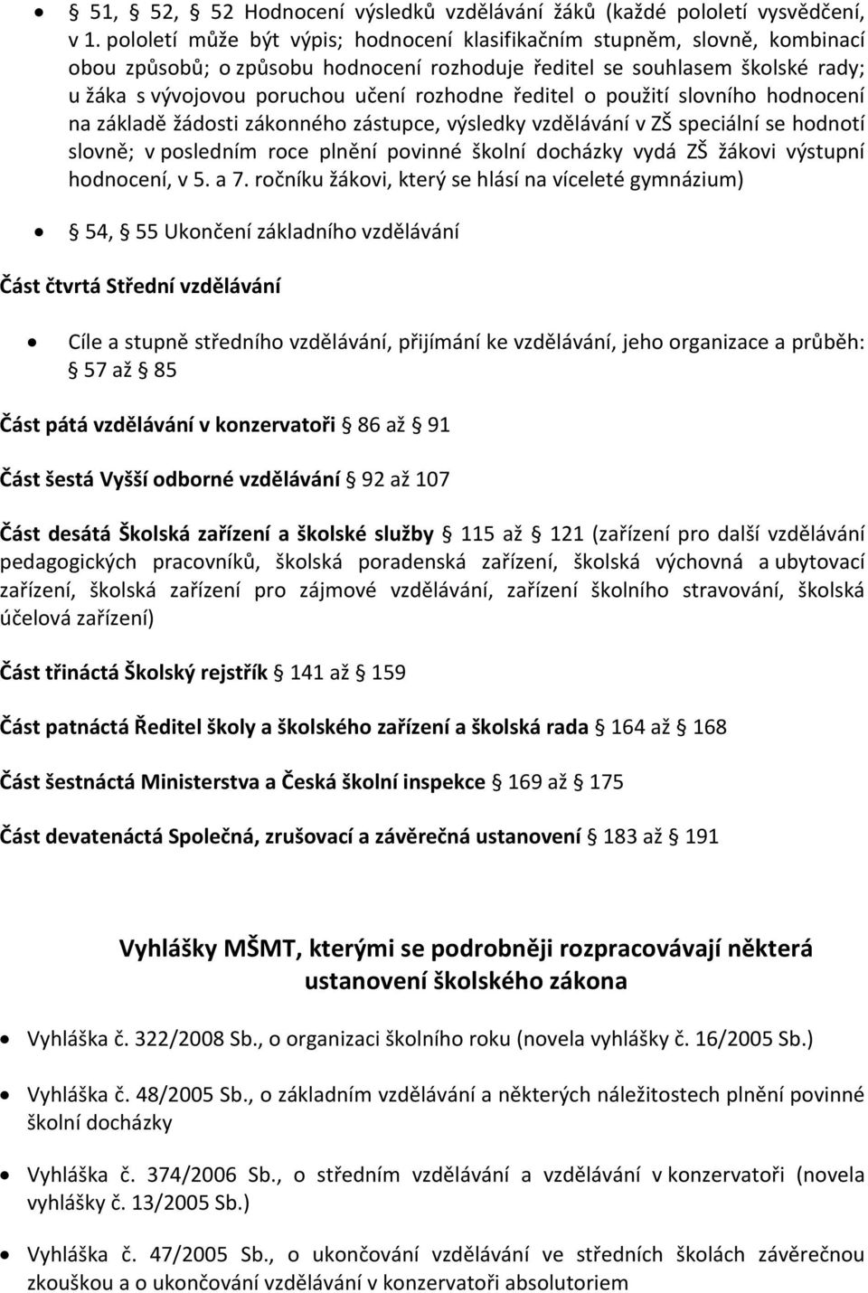 ředitel o použití slovního hodnocení na základě žádosti zákonného zástupce, výsledky vzdělávání v ZŠ speciální se hodnotí slovně; v posledním roce plnění povinné školní docházky vydá ZŠ žákovi