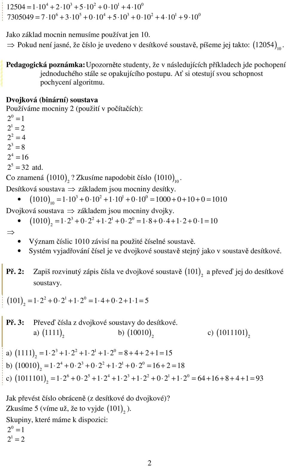 Dvojková (binární) soustava Používáme mocniny (použití v počítačích): = = = = 8 = 6 = atd. Co znamená ( )? Zkusíme napodobit číslo ( ). Desítková soustava základem jsou mocniny desítky.