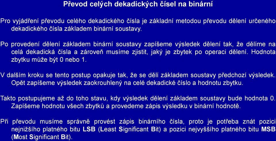 Hodnota zbytku může být 0 nebo 1. V dalším kroku se tento postup opakuje tak, že se dělí základem soustavy předchozí výsledek.