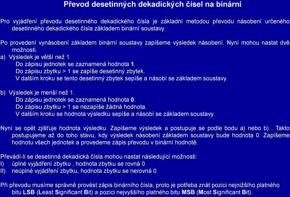 Do zápisu zbytku > 1 se zapíše desetinný zbytek. V dalším kroku se tento desetinný zbytek sepíše a násobí se základem soustavy. b) Výsledek je menší než 1. Do zápisu jednotek se zaznamená hodnota 0.