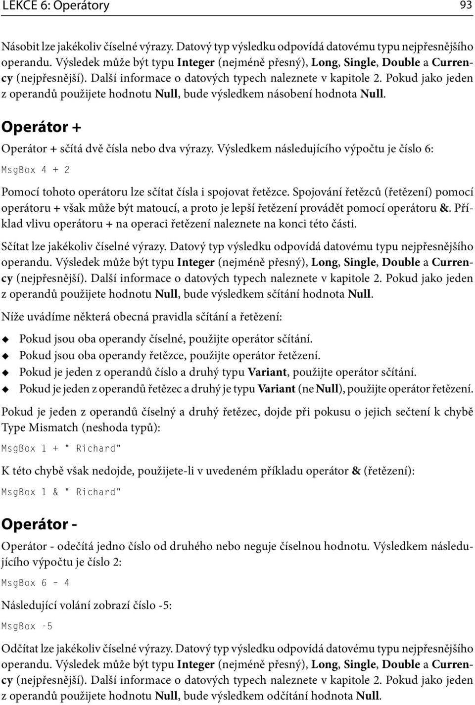 Pokud jako jeden z operandů použijete hodnotu Null, bude výsledkem násobení hodnota Null. Operátor + Operátor + sčítá dvě čísla nebo dva výrazy.