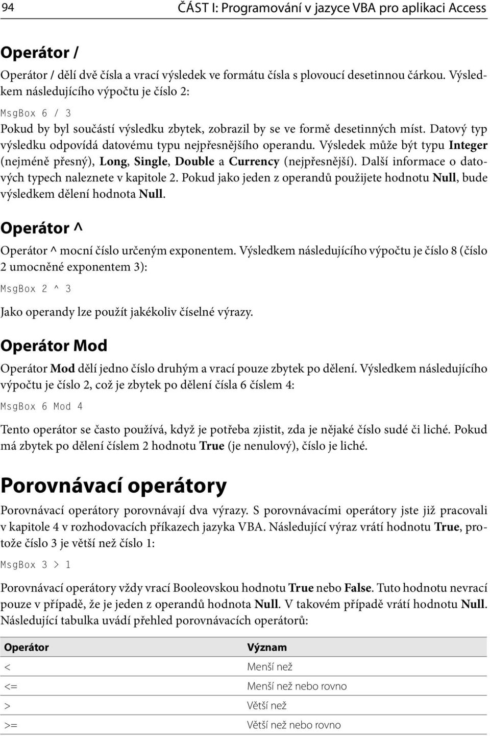 Datový typ výsledku odpovídá datovému typu nejpřesnějšího operandu. Výsledek může být typu Integer (nejméně přesný), Long, Single, Double a Currency (nejpřesnější).