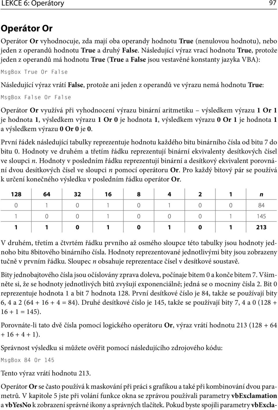 jeden z operandů ve výrazu nemá hodnotu True: MsgBox False Or False Operátor Or využívá při vyhodnocení výrazu binární aritmetiku výsledkem výrazu 1 Or 1 je hodnota 1, výsledkem výrazu 1 Or 0 je