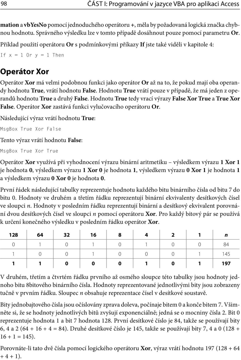 Příklad použití operátoru Or s podmínkovými příkazy If jste také viděli v kapitole 4: If x = 1 Or y = 1 Then Operátor Xor Operátor Xor má velmi podobnou funkci jako operátor Or až na to, že pokud