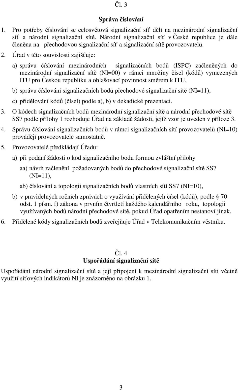 Úřad v této souvislosti zajišťuje: a) správu číslování mezinárodních signalizačních bodů (ISPC) začleněných do mezinárodní signalizační sítě (NI=00) v rámci množiny čísel (kódů) vymezených ITU pro