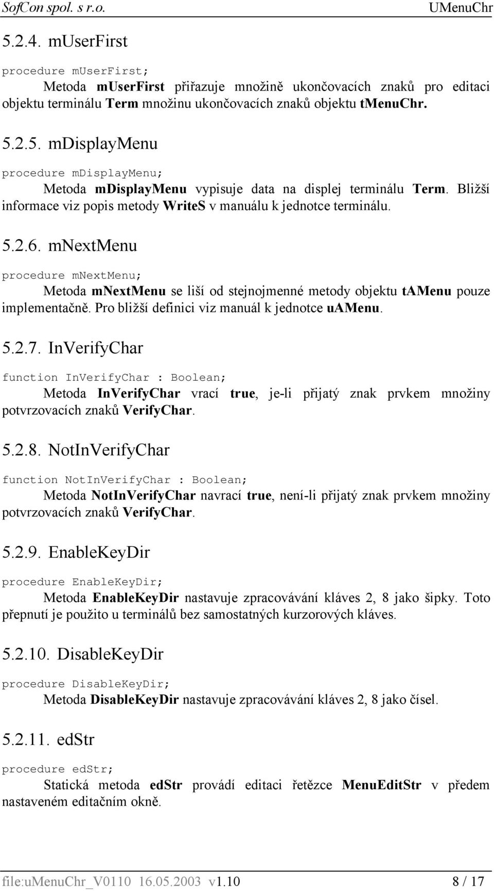 Pro bližší definici viz manuál k jednotce uamenu. 5.2.7. InVerifyChar function InVerifyChar : Boolean; Metoda InVerifyChar vrací true, je-li přijatý znak prvkem množiny potvrzovacích znaků VerifyChar.