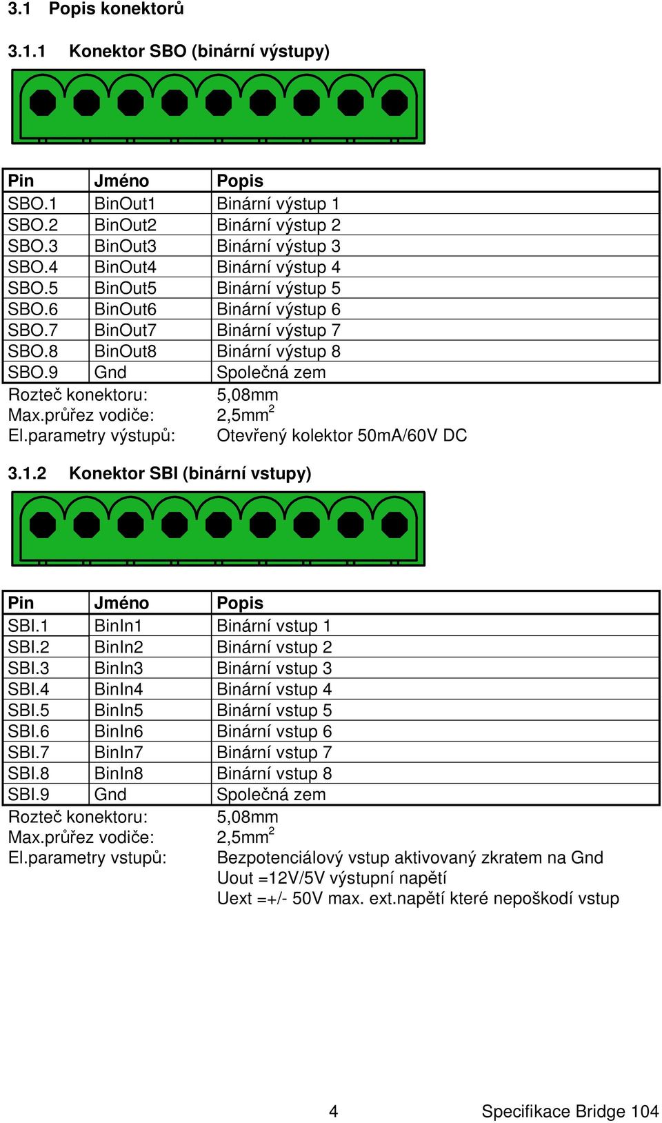 parametry výstup : Otev ený kolektor 50mA/60V DC 3.1.2 Konektor SBI (binární vstupy) Pin Jméno Popis SBI.1 BinIn1 Binární vstup 1 SBI.2 BinIn2 Binární vstup 2 SBI.3 BinIn3 Binární vstup 3 SBI.