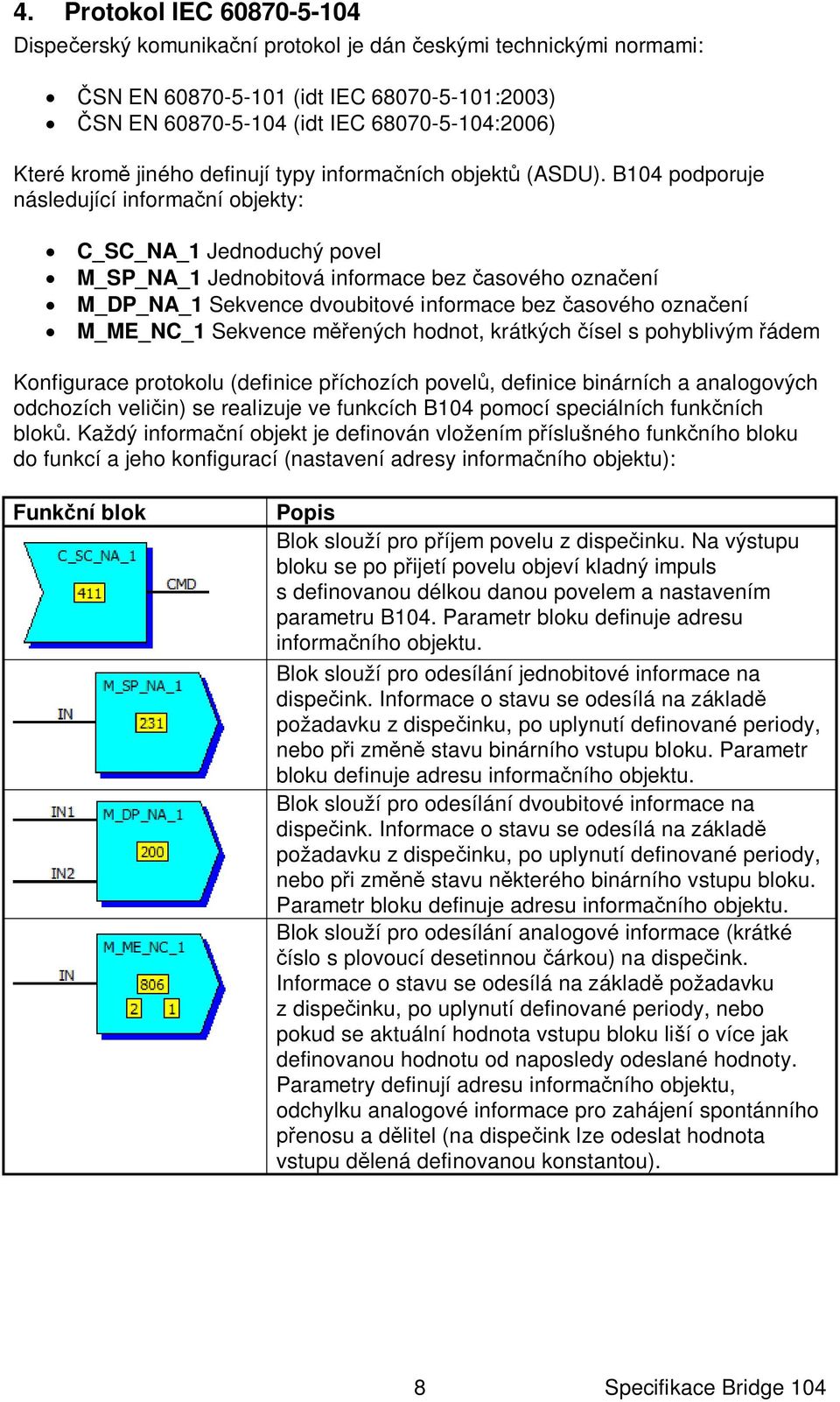 B104 podporuje následující informa ní objekty: C_SC_NA_1 Jednoduchý povel M_SP_NA_1 Jednobitová informace bez asového ozna ení M_DP_NA_1 Sekvence dvoubitové informace bez asového ozna ení M_ME_NC_1