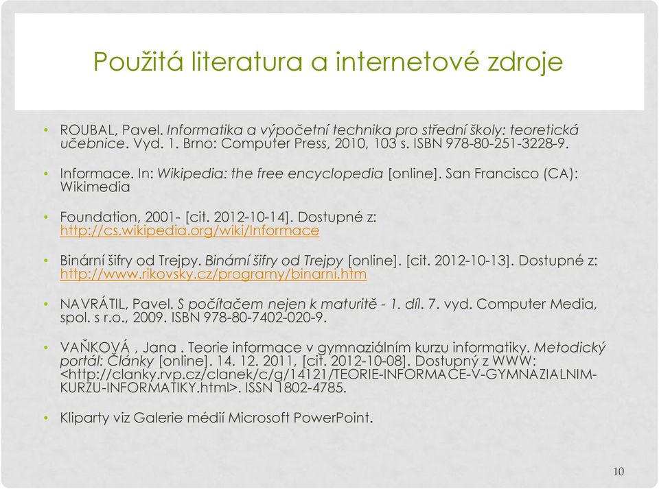 Binární šifry od Trejpy [online]. [cit. 2012-10-13]. Dostupné z: http://www.rikovsky.cz/programy/binarni.htm NAVRÁTIL, Pavel. S počítačem nejen k maturitě - 1. díl. 7. vyd. Computer Media, spol. s r.