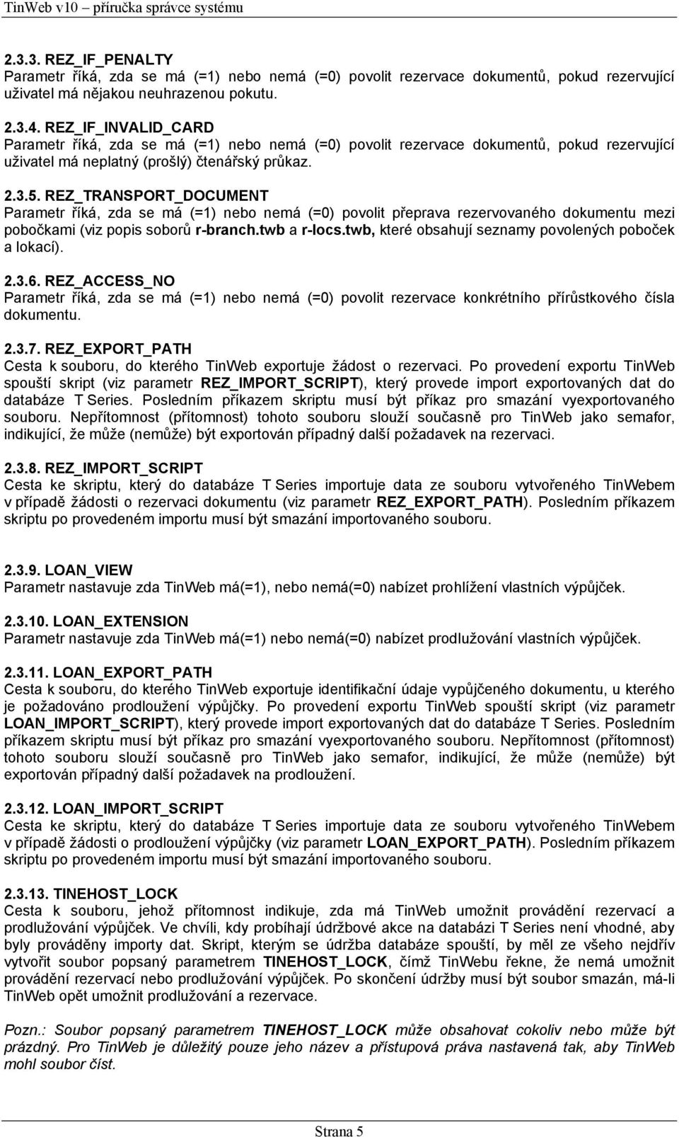 REZ_TRANSPORT_DOCUMENT Parametr říká, zda se má (=1) nebo nemá (=0) povolit přeprava rezervovaného dokumentu mezi pobočkami (viz popis soborů r-branch.twb a r-locs.