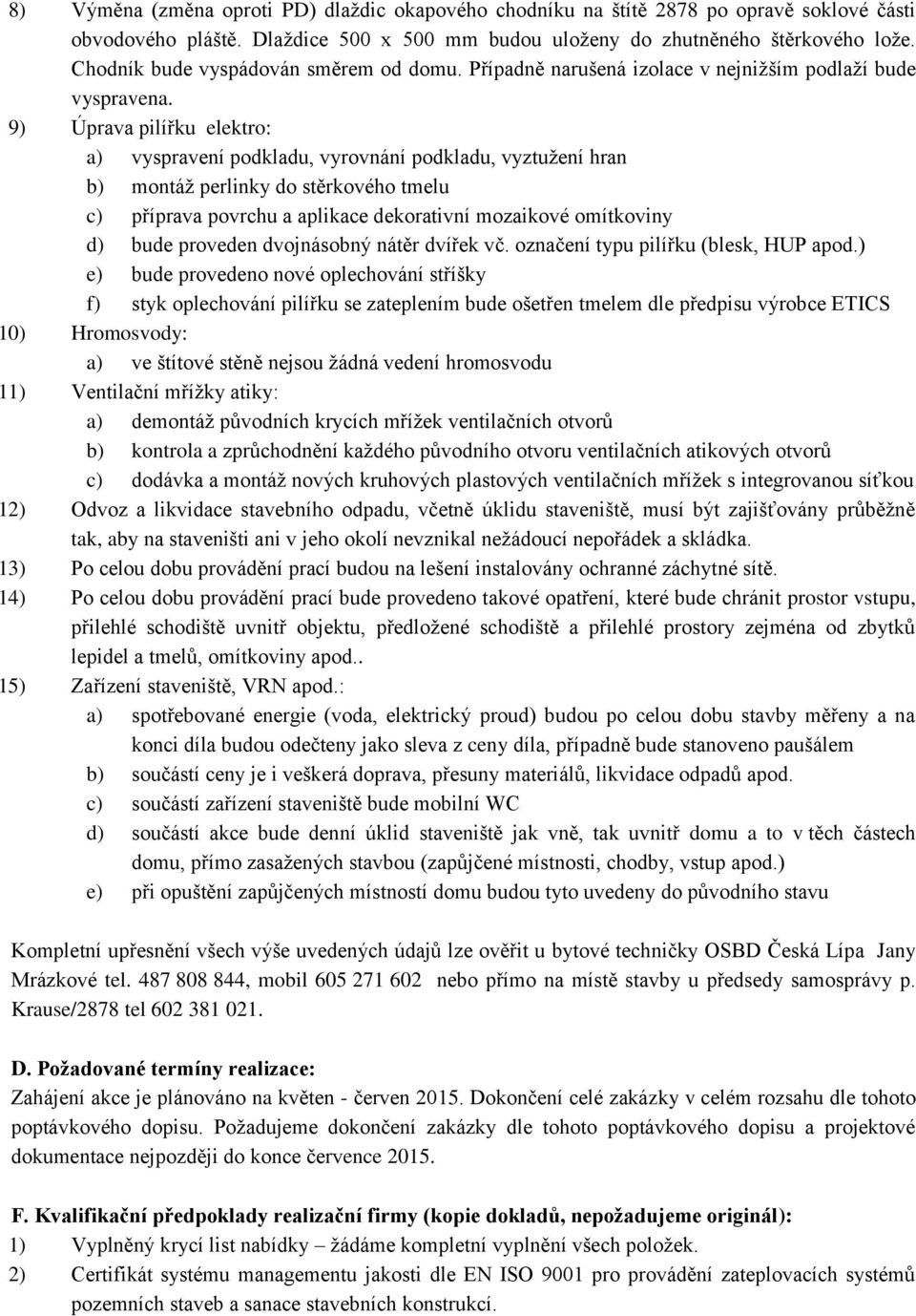 9) Úprava pilířku elektro: a) vyspravení podkladu, vyrovnání podkladu, vyztužení hran b) montáž perlinky do stěrkového tmelu c) příprava povrchu a aplikace dekorativní mozaikové omítkoviny d) bude