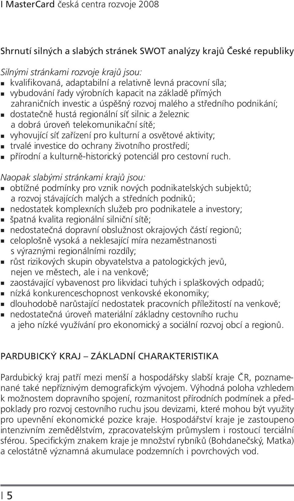 telekomunikační sítě; vyhovující síť zařízení pro kulturní a osvětové aktivity; trvalé investice do ochrany životního prostředí; přírodní a kulturně-historický potenciál pro cestovní ruch.